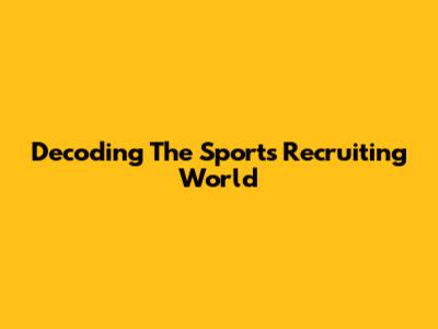 Decoding The Sports Recruiting World