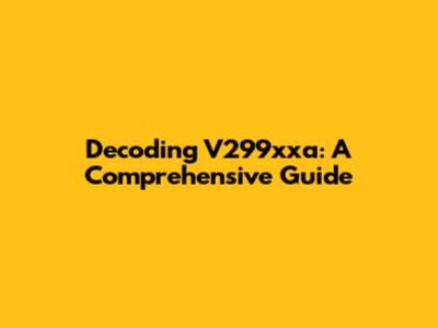Decoding V299xxa: A Comprehensive Guide