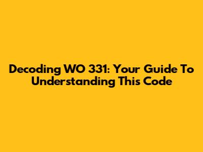 Decoding WO 331: Your Guide To Understanding This Code