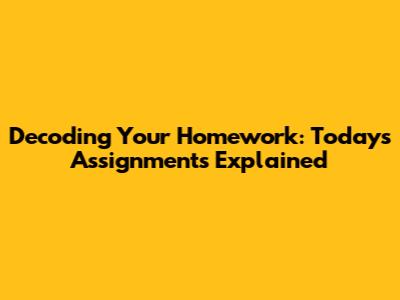 Decoding Your Homework: Today's Assignments Explained