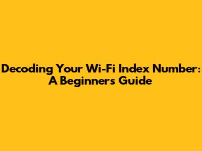 Decoding Your Wi-Fi Index Number: A Beginner's Guide