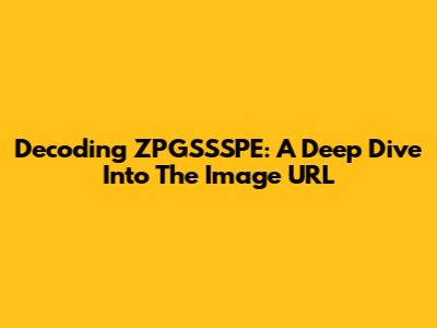 Decoding ZPGSSSPE: A Deep Dive Into The Image URL