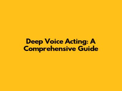 Deep Voice Acting: A Comprehensive Guide
