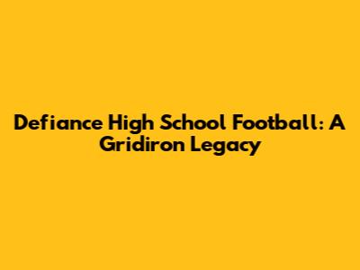 Defiance High School Football: A Gridiron Legacy