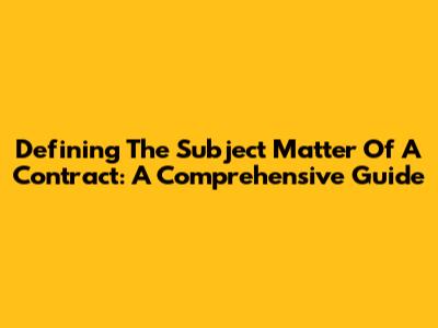Defining The Subject Matter Of A Contract: A Comprehensive Guide