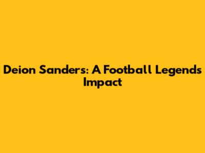 Deion Sanders: A Football Legend's Impact