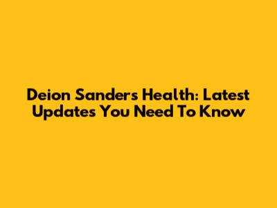 Deion Sanders Health: Latest Updates You Need To Know
