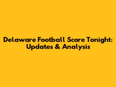 Delaware Football Score Tonight: Updates & Analysis