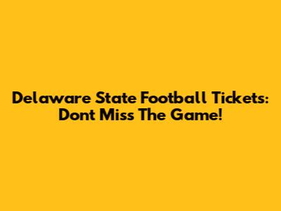 Delaware State Football Tickets: Don't Miss The Game!