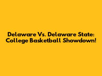 Delaware Vs. Delaware State: College Basketball Showdown!