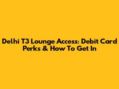 Delhi T3 Lounge Access: Debit Card Perks & How To Get In