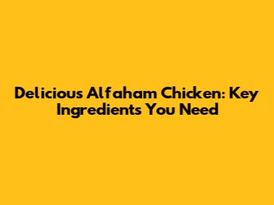 Delicious Alfaham Chicken: Key Ingredients You Need