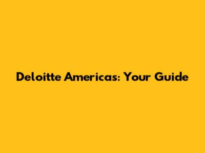 Deloitte Americas: Your Guide