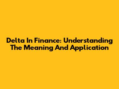 Delta In Finance: Understanding The Meaning And Application