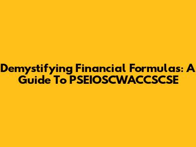 Demystifying Financial Formulas: A Guide To PSEIOSCWACCSCSE
