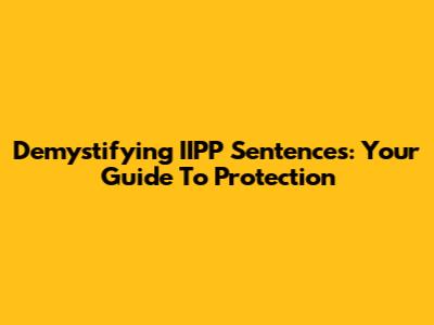 Demystifying IIPP Sentences: Your Guide To Protection