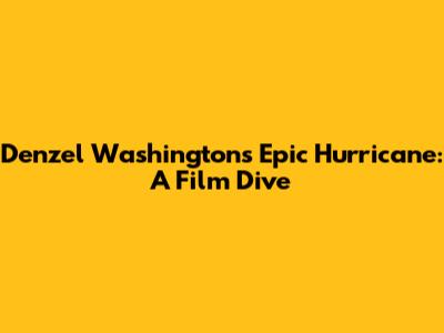 Denzel Washington's Epic Hurricane: A Film Dive