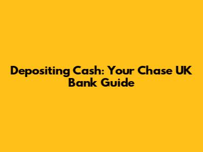 Depositing Cash: Your Chase UK Bank Guide