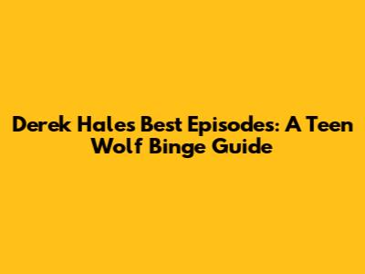 Derek Hale's Best Episodes: A Teen Wolf Binge Guide