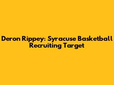 Deron Rippey: Syracuse Basketball Recruiting Target