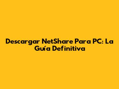 Descargar NetShare Para PC: La Guía Definitiva
