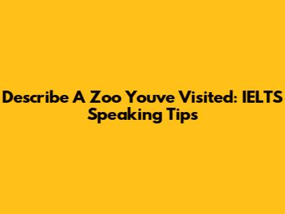 Describe A Zoo You've Visited: IELTS Speaking Tips