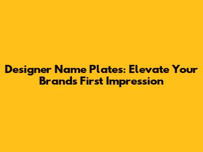 Designer Name Plates: Elevate Your Brand's First Impression