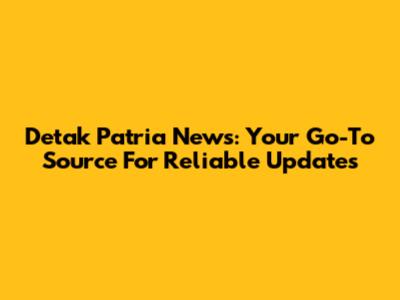Detak Patria News: Your Go-To Source For Reliable Updates