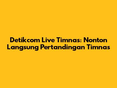 Detikcom Live Timnas: Nonton Langsung Pertandingan Timnas