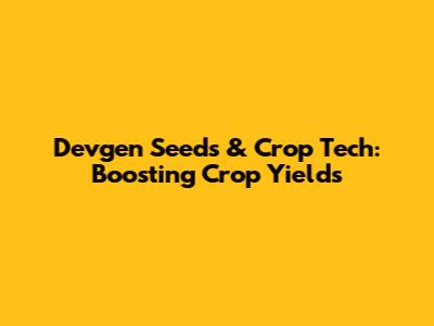 Devgen Seeds & Crop Tech: Boosting Crop Yields