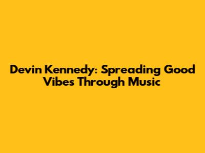 Devin Kennedy: Spreading Good Vibes Through Music