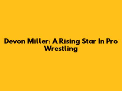 Devon Miller: A Rising Star In Pro Wrestling