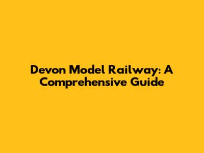 Devon Model Railway: A Comprehensive Guide