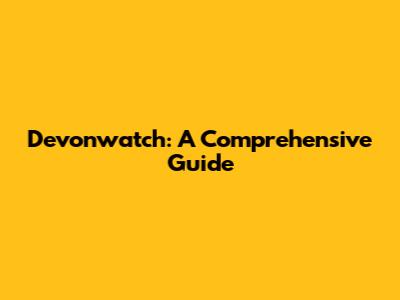 Devonwatch: A Comprehensive Guide