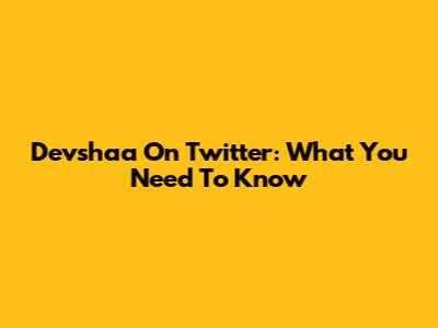 Devshaa On Twitter: What You Need To Know