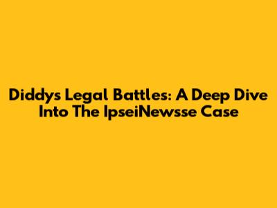 Diddy's Legal Battles: A Deep Dive Into The IpseiNewsse Case