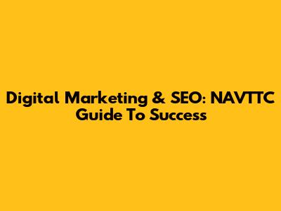 Digital Marketing & SEO: NAVTTC Guide To Success