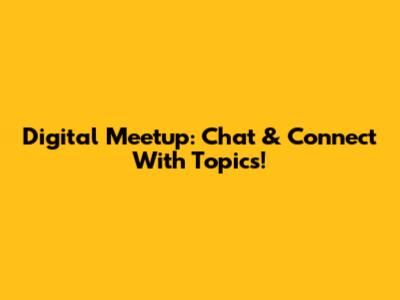 Digital Meetup: Chat & Connect With Topics!