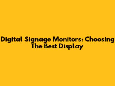 Digital Signage Monitors: Choosing The Best Display