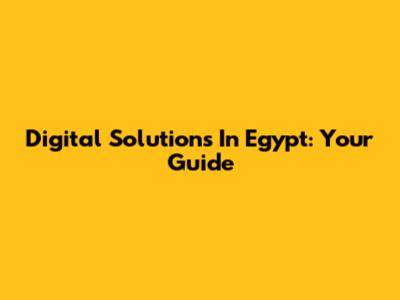 Digital Solutions In Egypt: Your Guide