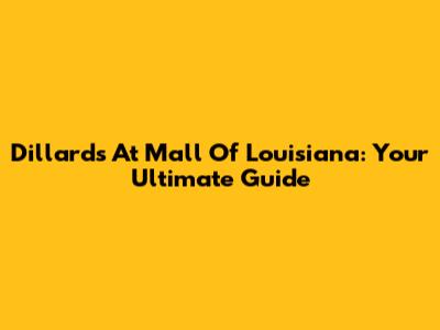 Dillard's At Mall Of Louisiana: Your Ultimate Guide