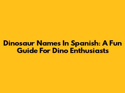 Dinosaur Names In Spanish: A Fun Guide For Dino Enthusiasts
