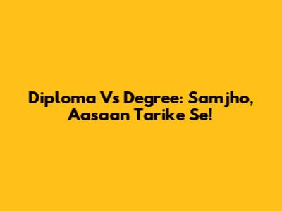 Diploma Vs Degree: Samjho, Aasaan Tarike Se!