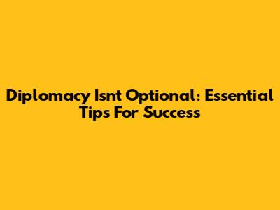 Diplomacy Isn't Optional: Essential Tips For Success