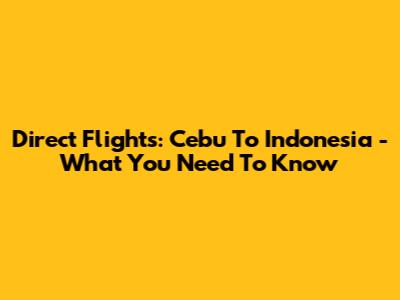 Direct Flights: Cebu To Indonesia - What You Need To Know