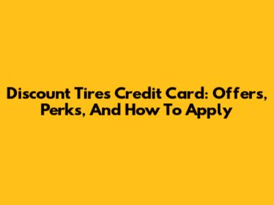 Discount Tires Credit Card: Offers, Perks, And How To Apply
