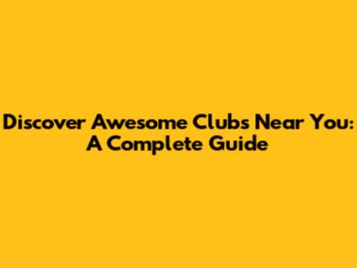 Discover Awesome Clubs Near You: A Complete Guide