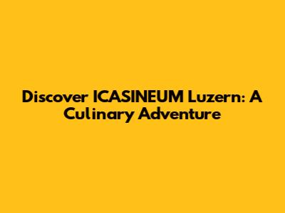 Discover ICASINEUM Luzern: A Culinary Adventure