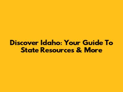 Discover Idaho: Your Guide To State Resources & More