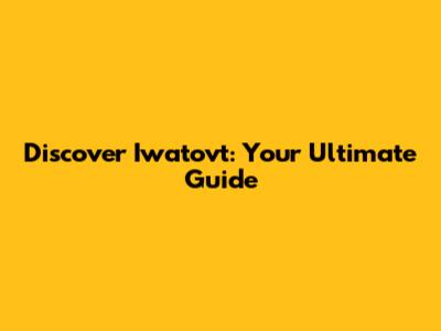 Discover Iwatovt: Your Ultimate Guide